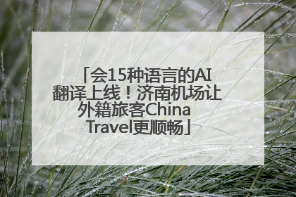 会15种语言的AI翻译上线！济南机场让外籍旅客China Travel更顺畅