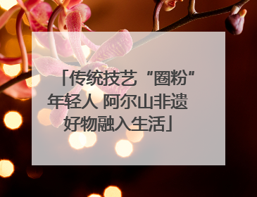 传统技艺“圈粉”年轻人 阿尔山非遗好物融入生活