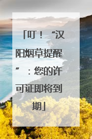 叮！“汉阳烟草提醒”：您的许可证即将到期