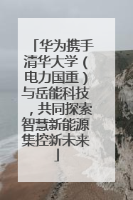 华为携手清华大学（电力国重）与岳能科技，共同探索智慧新能源集控新未来