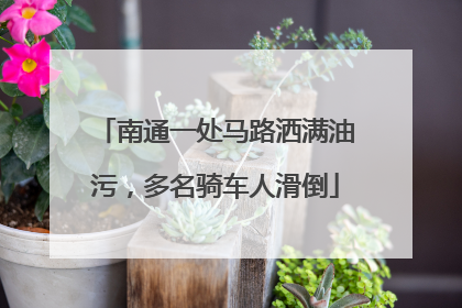 南通一处马路洒满油污，多名骑车人滑倒