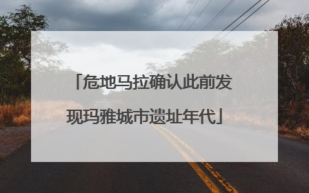 危地马拉确认此前发现玛雅城市遗址年代
