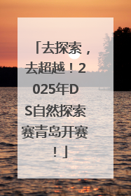 去探索，去超越！2025年DS自然探索赛青岛开赛！