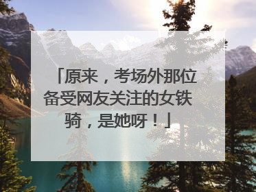 原来，考场外那位备受网友关注的女铁骑，是她呀！