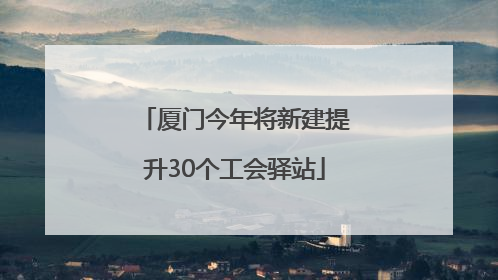厦门今年将新建提升30个工会驿站