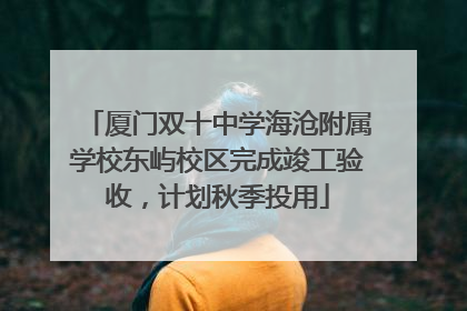 厦门双十中学海沧附属学校东屿校区完成竣工验收，计划秋季投用