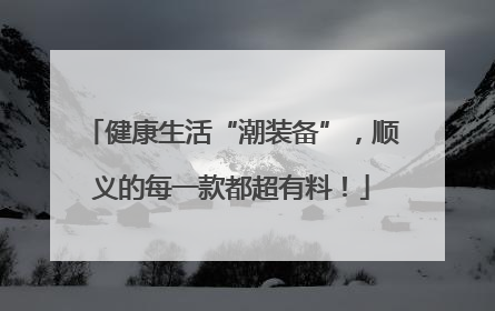 健康生活“潮装备”，顺义的每一款都超有料！