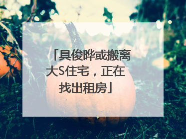 具俊晔或搬离大S住宅，正在找出租房