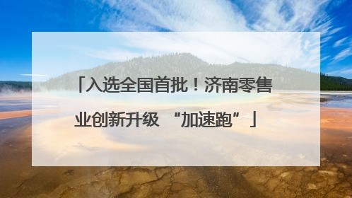 入选全国首批！济南零售业创新升级 “加速跑”