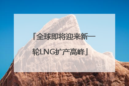全球即将迎来新一轮LNG扩产高峰