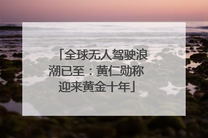 全球无人驾驶浪潮已至：黄仁勋称迎来黄金十年