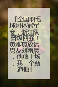全国羽毛球团体冠军赛，浙江队晋级四强！黄雅琼放话男友刘雨辰：他敢上场，我一个劲遛他