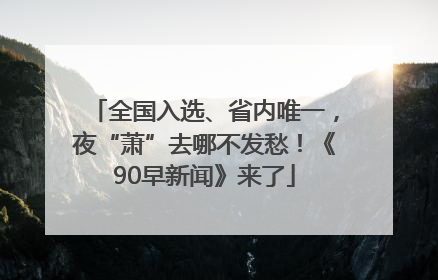 全国入选、省内唯一，夜“萧”去哪不发愁！《90早新闻》来了