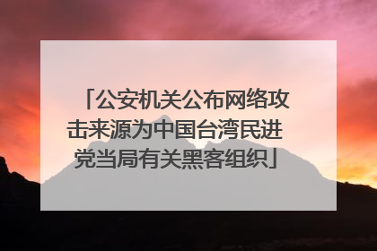 公安机关公布网络攻击来源为中国台湾民进党当局有关黑客组织