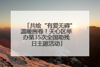 共绘“有爱无碍”温暖画卷！天心区举办第35次全国助残日主题活动