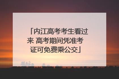内江高考考生看过来 高考期间凭准考证可免费乘公交