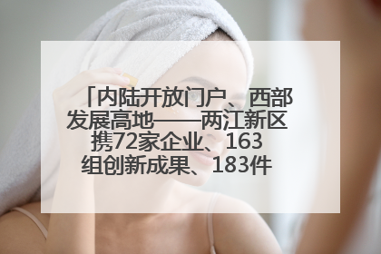 内陆开放门户、西部发展高地——两江新区携72家企业、163组创新成果、183件特色产品亮相西洽会