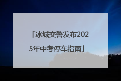 冰城交警发布2025年中考停车指南