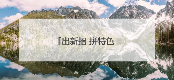 出新招 拼特色 乡村旅游热起来