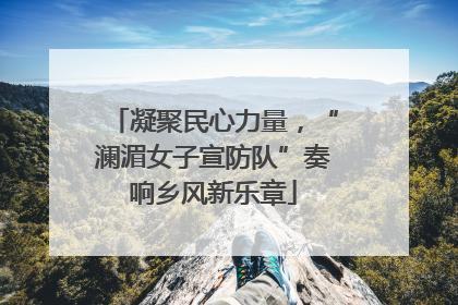 凝聚民心力量，“澜湄女子宣防队”奏响乡风新乐章