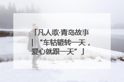 凡人歌·青岛故事｜“车轱辘转一天，爱心就跟一天”
