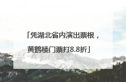 凭湖北省内演出票根，黄鹤楼门票打8.8折