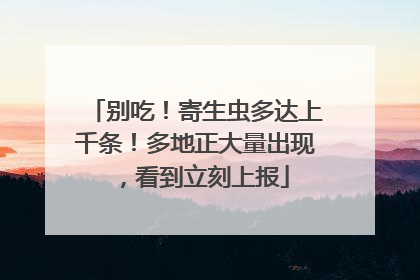 别吃！寄生虫多达上千条！多地正大量出现，看到立刻上报