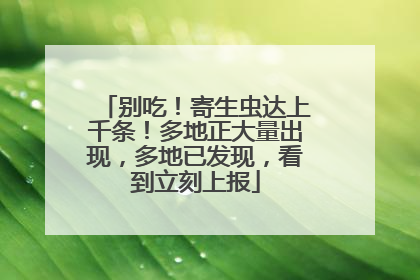 别吃！寄生虫达上千条！多地正大量出现，多地已发现，看到立刻上报