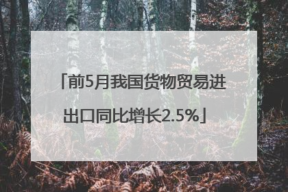 前5月我国货物贸易进出口同比增长2.5%