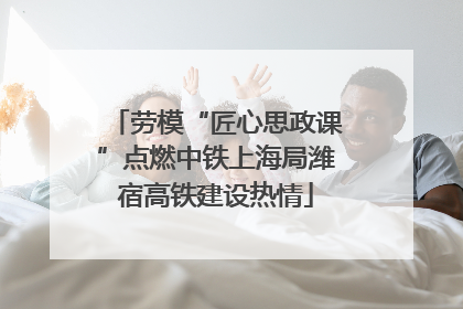 劳模“匠心思政课”点燃中铁上海局潍宿高铁建设热情