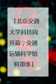 北京交通大学科技周开幕，交通运输科学馆将重张