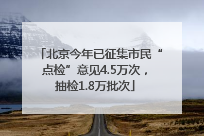 北京今年已征集市民“点检”意见4.5万次，抽检1.8万批次