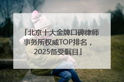 北京十大金牌口碑律师事务所权威TOP排名，2025备受瞩目
