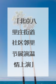 北京八里庄街道社区邻里节展演温情上演
