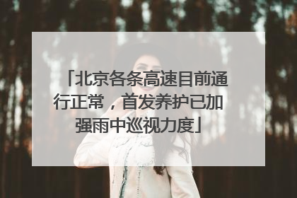 北京各条高速目前通行正常，首发养护已加强雨中巡视力度