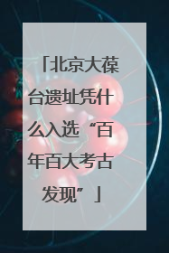 北京大葆台遗址凭什么入选“百年百大考古发现”