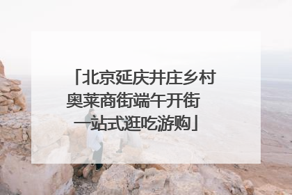 北京延庆井庄乡村奥莱商街端午开街 一站式逛吃游购