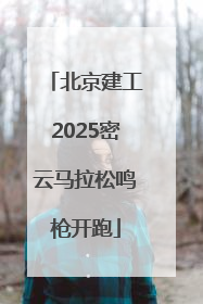 北京建工2025密云马拉松鸣枪开跑