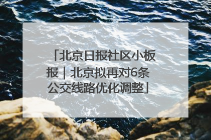 北京日报社区小板报｜北京拟再对6条公交线路优化调整