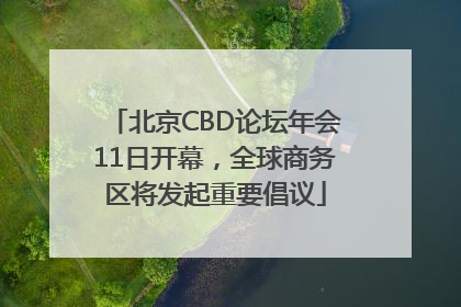 北京CBD论坛年会11日开幕，全球商务区将发起重要倡议