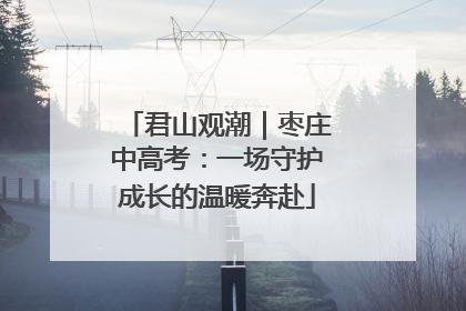 君山观潮｜枣庄中高考：一场守护成长的温暖奔赴