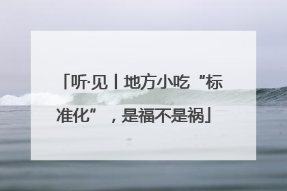 听·见丨地方小吃“标准化”，是福不是祸