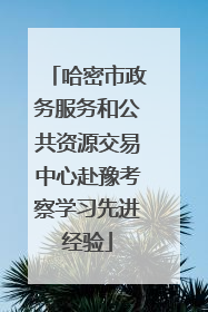 哈密市政务服务和公共资源交易中心赴豫考察学习先进经验