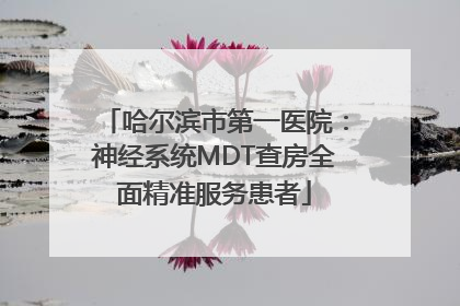 哈尔滨市第一医院：神经系统MDT查房全面精准服务患者