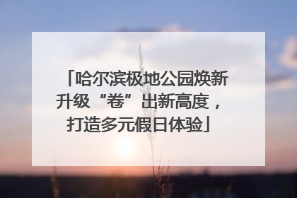 哈尔滨极地公园焕新升级“卷”出新高度，打造多元假日体验