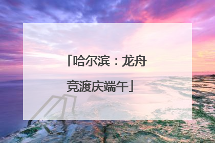 哈尔滨：龙舟竞渡庆端午
