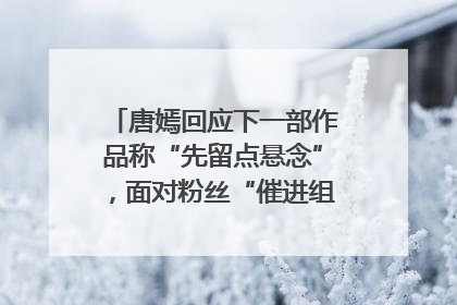 唐嫣回应下一部作品称“先留点悬念”，面对粉丝“催进组”表示理解
