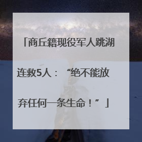 商丘籍现役军人跳湖连救5人：“绝不能放弃任何一条生命！”