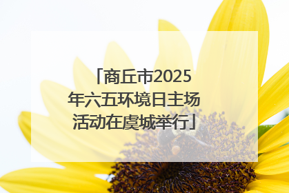 商丘市2025年六五环境日主场活动在虞城举行