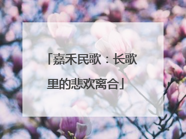 嘉禾民歌：长歌里的悲欢离合